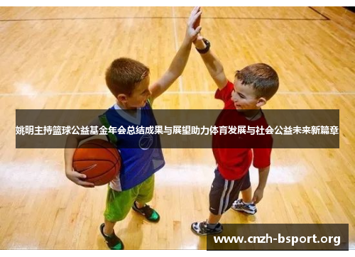姚明主持篮球公益基金年会总结成果与展望助力体育发展与社会公益未来新篇章 姚明主持篮球公益基金年会总结成果与展望助力体育发展与社会公益未来新篇章
