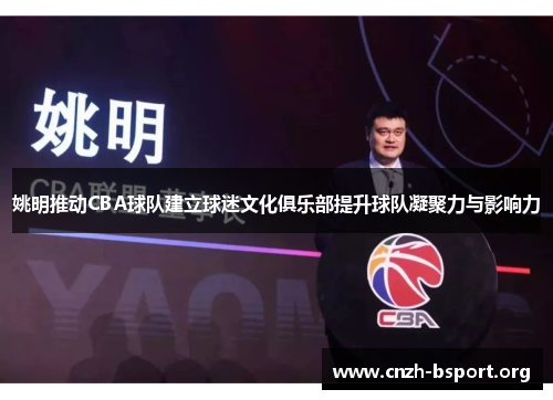 姚明推动CBA球队建立球迷文化俱乐部提升球队凝聚力与影响力 姚明推动CBA球队建立球迷文化俱乐部提升球队凝聚力与影响力