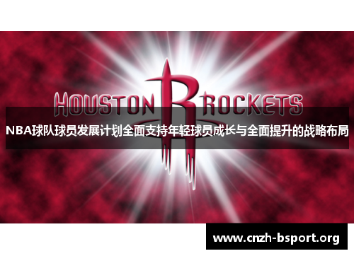 NBA球队球员发展计划全面支持年轻球员成长与全面提升的战略布局 NBA球队球员发展计划全面支持年轻球员成长与全面提升的战略布局