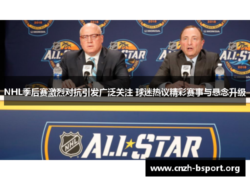 NHL季后赛激烈对抗引发广泛关注 球迷热议精彩赛事与悬念升级 NHL季后赛激烈对抗引发广泛关注 球迷热议精彩赛事与悬念升级