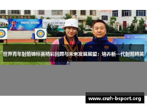 世界青年射箭锦标赛精彩回顾与未来发展展望:培养新一代射箭精英 世界青年射箭锦标赛精彩回顾与未来发展展望:培养新一代射箭精英