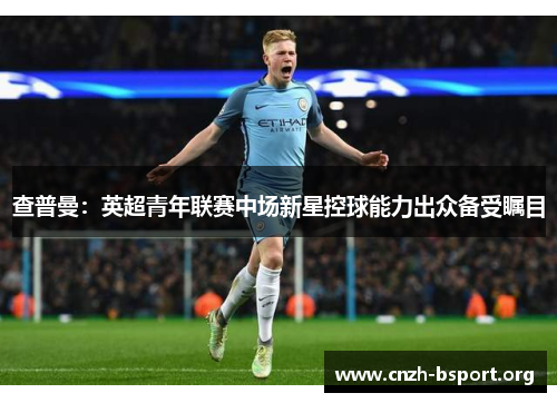 查普曼:英超青年联赛中场新星控球能力出众备受瞩目 查普曼:英超青年联赛中场新星控球能力出众备受瞩目