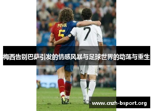 梅西告别巴萨引发的情感风暴与足球世界的动荡与重生 梅西告别巴萨引发的情感风暴与足球世界的动荡与重生