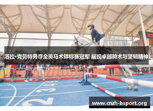 洛拉·克劳特勇夺全英马术锦标赛冠军 展现卓越骑术与坚韧精神 洛拉·克劳特勇夺全英马术锦标赛冠军 展现卓越骑术与坚韧精神