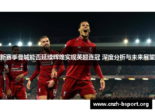 新赛季曼城能否延续辉煌实现英超连冠 深度分析与未来展望 新赛季曼城能否延续辉煌实现英超连冠 深度分析与未来展望