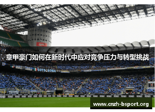 意甲豪门如何在新时代中应对竞争压力与转型挑战 意甲豪门如何在新时代中应对竞争压力与转型挑战