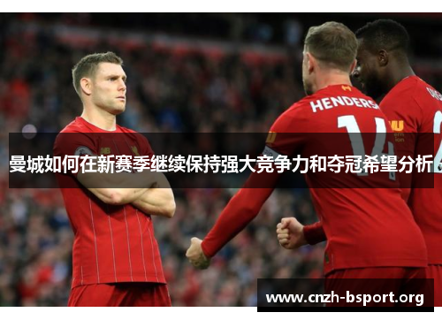 曼城如何在新赛季继续保持强大竞争力和夺冠希望分析 曼城如何在新赛季继续保持强大竞争力和夺冠希望分析