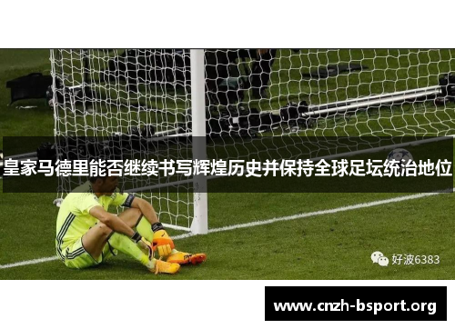 皇家马德里能否继续书写辉煌历史并保持全球足坛统治地位