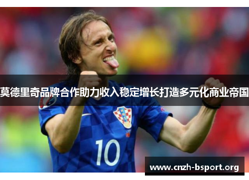 莫德里奇品牌合作助力收入稳定增长打造多元化商业帝国 莫德里奇品牌合作助力收入稳定增长打造多元化商业帝国