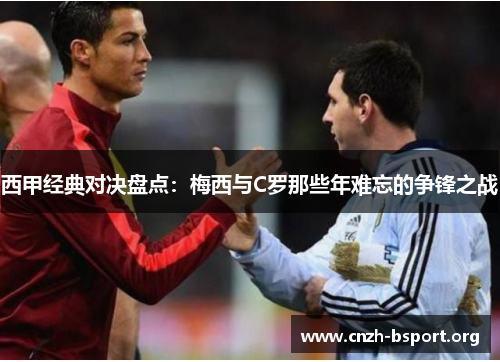 西甲经典对决盘点:梅西与C罗那些年难忘的争锋之战 西甲经典对决盘点:梅西与C罗那些年难忘的争锋之战