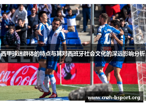 西甲球迷群体的特点与其对西班牙社会文化的深远影响分析 西甲球迷群体的特点与其对西班牙社会文化的深远影响分析