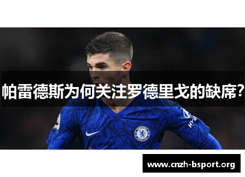 帕雷德斯为何关注罗德里戈的缺席? 帕雷德斯为何关注罗德里戈的缺席?