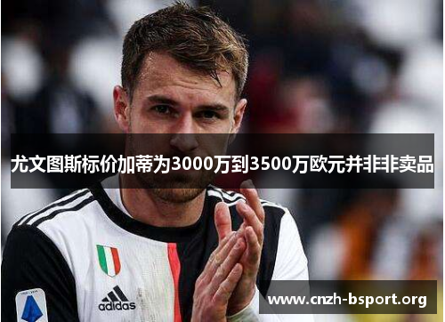 尤文图斯标价加蒂为3000万到3500万欧元并非非卖品 尤文图斯标价加蒂为3000万到3500万欧元并非非卖品
