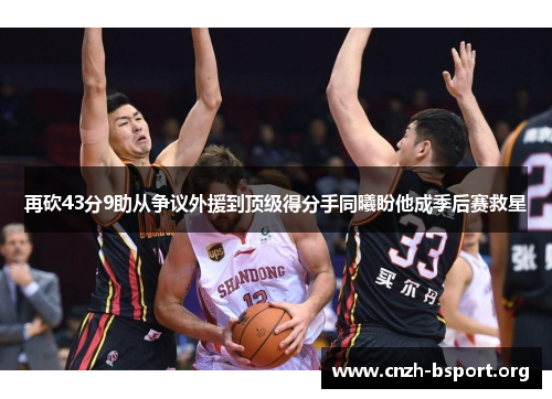 再砍43分9助从争议外援到顶级得分手同曦盼他成季后赛救星 再砍43分9助从争议外援到顶级得分手同曦盼他成季后赛救星