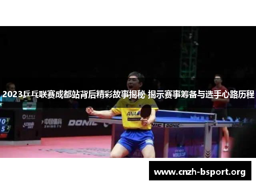 2023乒乓联赛成都站背后精彩故事揭秘 揭示赛事筹备与选手心路历程 2023乒乓联赛成都站背后精彩故事揭秘 揭示赛事筹备与选手心路历程