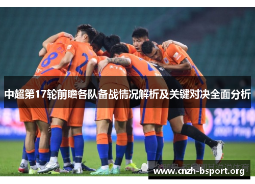 中超第17轮前瞻各队备战情况解析及关键对决全面分析 中超第17轮前瞻各队备战情况解析及关键对决全面分析