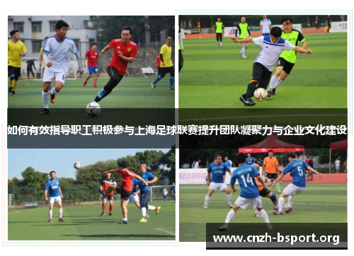 如何有效指导职工积极参与上海足球联赛提升团队凝聚力与企业文化建设 如何有效指导职工积极参与上海足球联赛提升团队凝聚力与企业文化建设