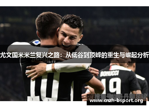 尤文国米米兰复兴之路:从低谷到顶峰的重生与崛起分析 尤文国米米兰复兴之路:从低谷到顶峰的重生与崛起分析