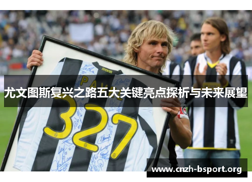 尤文图斯复兴之路五大关键亮点探析与未来展望 尤文图斯复兴之路五大关键亮点探析与未来展望
