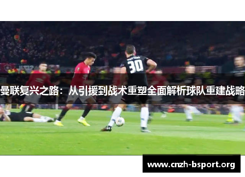 曼联复兴之路:从引援到战术重塑全面解析球队重建战略 曼联复兴之路:从引援到战术重塑全面解析球队重建战略