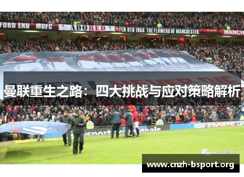 曼联重生之路:四大挑战与应对策略解析 曼联重生之路:四大挑战与应对策略解析