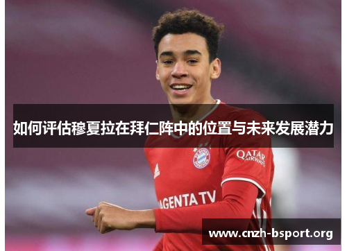 如何评估穆夏拉在拜仁阵中的位置与未来发展潜力 如何评估穆夏拉在拜仁阵中的位置与未来发展潜力