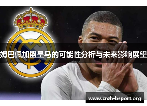 姆巴佩加盟皇马的可能性分析与未来影响展望 姆巴佩加盟皇马的可能性分析与未来影响展望