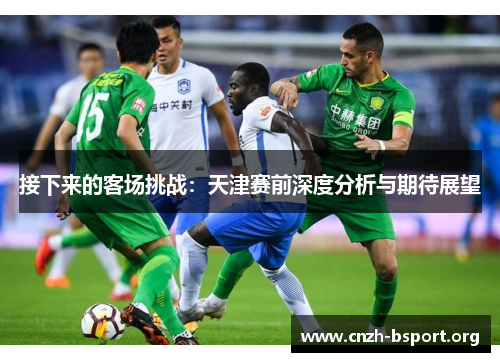 接下来的客场挑战:天津赛前深度分析与期待展望 接下来的客场挑战:天津赛前深度分析与期待展望