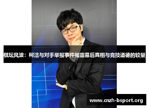 棋坛风波:柯洁与对手举报事件揭露幕后真相与竞技道德的较量 棋坛风波:柯洁与对手举报事件揭露幕后真相与竞技道德的较量