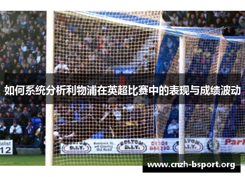 如何系统分析利物浦在英超比赛中的表现与成绩波动 如何系统分析利物浦在英超比赛中的表现与成绩波动