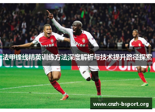 法甲锋线精英训练方法深度解析与技术提升路径探索 法甲锋线精英训练方法深度解析与技术提升路径探索