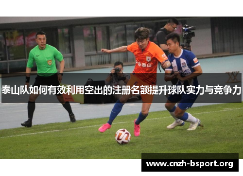 泰山队如何有效利用空出的注册名额提升球队实力与竞争力 泰山队如何有效利用空出的注册名额提升球队实力与竞争力