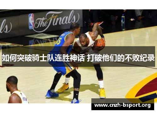 如何突破骑士队连胜神话 打破他们的不败纪录 如何突破骑士队连胜神话 打破他们的不败纪录