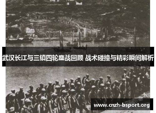 武汉长江与三镇四轮鏖战回顾 战术碰撞与精彩瞬间解析 武汉长江与三镇四轮鏖战回顾 战术碰撞与精彩瞬间解析
