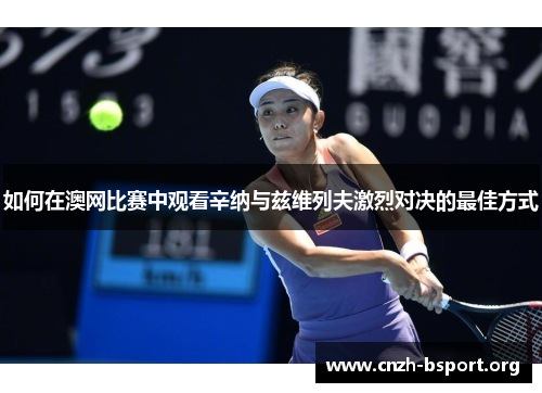 如何在澳网比赛中观看辛纳与兹维列夫激烈对决的最佳方式 如何在澳网比赛中观看辛纳与兹维列夫激烈对决的最佳方式