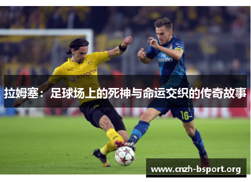 拉姆塞:足球场上的死神与命运交织的传奇故事 拉姆塞:足球场上的死神与命运交织的传奇故事