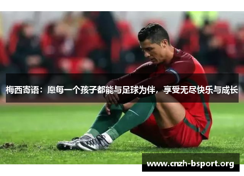 梅西寄语:愿每一个孩子都能与足球为伴,享受无尽快乐与成长 梅西寄语:愿每一个孩子都能与足球为伴,享受无尽快乐与成长