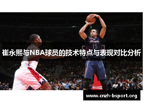 崔永熙与NBA球员的技术特点与表现对比分析 崔永熙与NBA球员的技术特点与表现对比分析