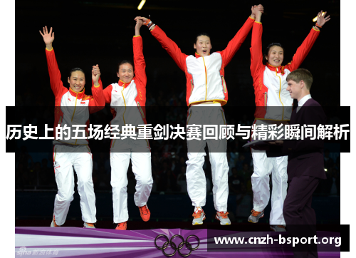 历史上的五场经典重剑决赛回顾与精彩瞬间解析 历史上的五场经典重剑决赛回顾与精彩瞬间解析