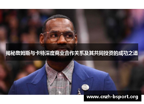 揭秘詹姆斯与卡特深度商业合作关系及其共同投资的成功之道 揭秘詹姆斯与卡特深度商业合作关系及其共同投资的成功之道