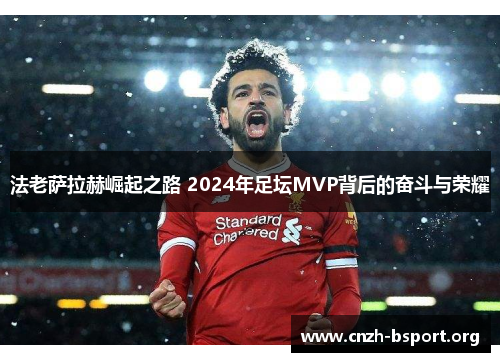 法老萨拉赫崛起之路 2024年足坛MVP背后的奋斗与荣耀 法老萨拉赫崛起之路 2024年足坛MVP背后的奋斗与荣耀
