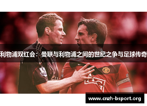 利物浦双红会:曼联与利物浦之间的世纪之争与足球传奇 利物浦双红会:曼联与利物浦之间的世纪之争与足球传奇