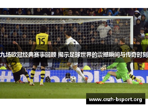 九场欧冠经典赛事回顾 揭示足球世界的震撼瞬间与传奇时刻 九场欧冠经典赛事回顾 揭示足球世界的震撼瞬间与传奇时刻
