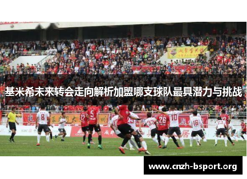 基米希未来转会走向解析加盟哪支球队最具潜力与挑战 基米希未来转会走向解析加盟哪支球队最具潜力与挑战