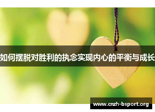 如何摆脱对胜利的执念实现内心的平衡与成长 如何摆脱对胜利的执念实现内心的平衡与成长