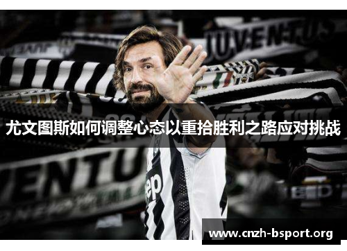 尤文图斯如何调整心态以重拾胜利之路应对挑战 尤文图斯如何调整心态以重拾胜利之路应对挑战