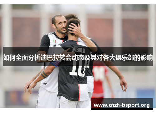 如何全面分析迪巴拉转会动态及其对各大俱乐部的影响 如何全面分析迪巴拉转会动态及其对各大俱乐部的影响