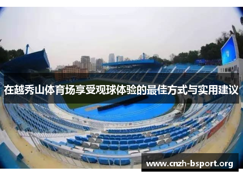 在越秀山体育场享受观球体验的最佳方式与实用建议 在越秀山体育场享受观球体验的最佳方式与实用建议