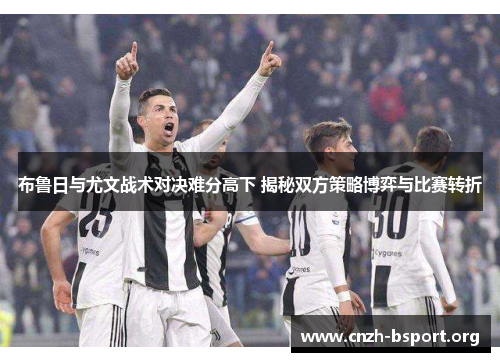 布鲁日与尤文战术对决难分高下 揭秘双方策略博弈与比赛转折 布鲁日与尤文战术对决难分高下 揭秘双方策略博弈与比赛转折