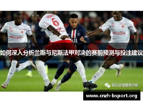 如何深入分析兰斯与尼斯法甲对决的赛前预测与投注建议 如何深入分析兰斯与尼斯法甲对决的赛前预测与投注建议